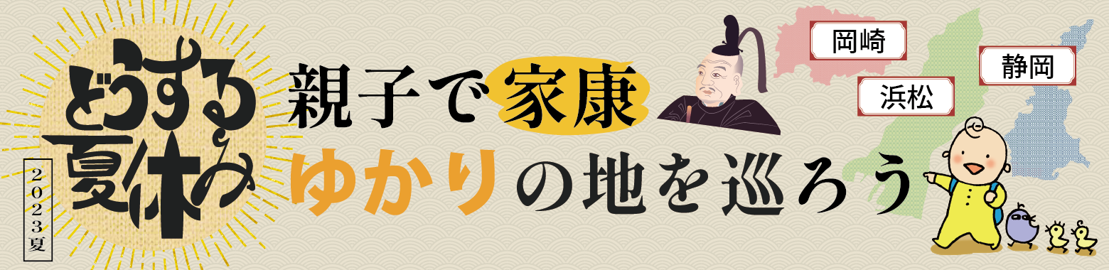 どうする夏休み 親子で家康ゆかりの地を巡ろう