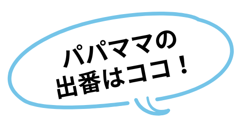 パパママの出番はココ！