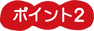 ポイント2 ポイント2