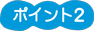 ポイント2 ポイント2